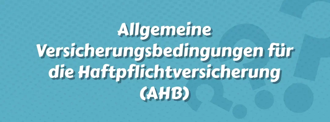 Allgemeine Versicherungsbedingungen für die Haftpflichtversicherung (AHB)