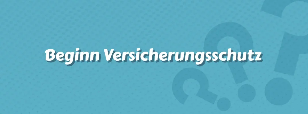 Beginn Versicherungsschutz