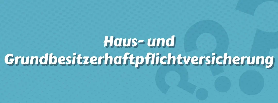 Haus- und Grundbesitzerhaftpflichtversicherung