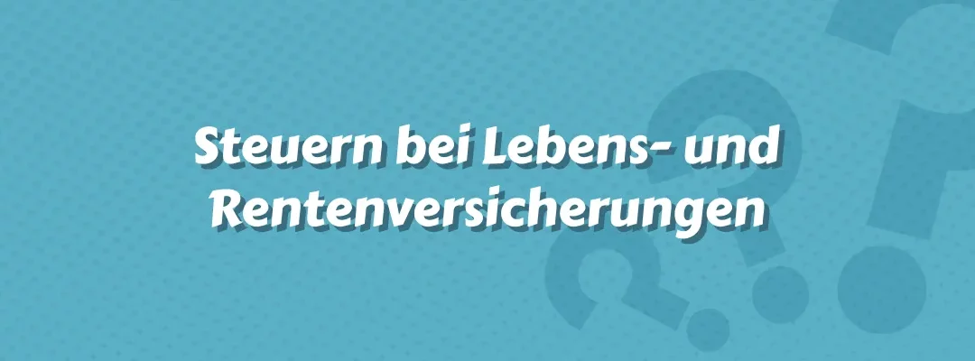 Steuern bei Lebens- und Rentenversicherungen